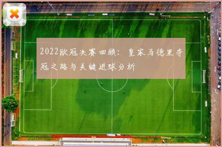 2022欧冠决赛回顾：皇家马德里夺冠之路与关键进球分析