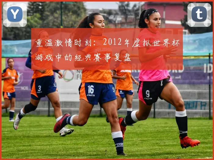 重温激情时刻：2012年虚拟世界杯游戏中的经典赛事复盘