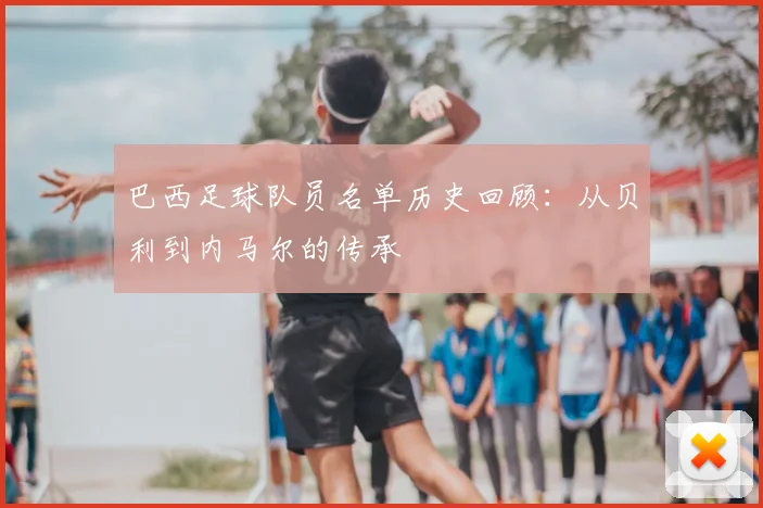 巴西足球队员名单历史回顾：从贝利到内马尔的传承