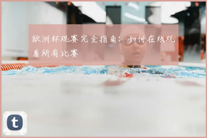 欧洲杯观赛完全指南：如何在线观看所有比赛