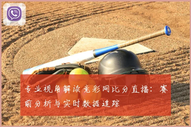 专业视角解读竞彩网比分直播：赛前分析与实时数据追踪
