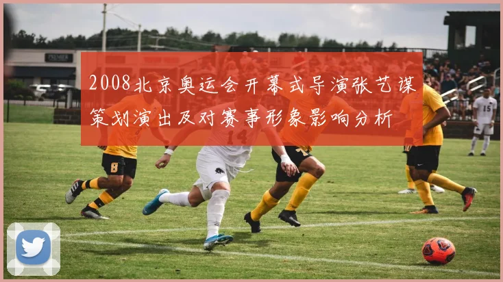 2008北京奥运会开幕式导演张艺谋策划演出及对赛事形象影响分析