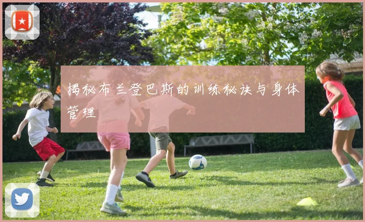 揭秘布兰登巴斯的训练秘诀与身体管理
