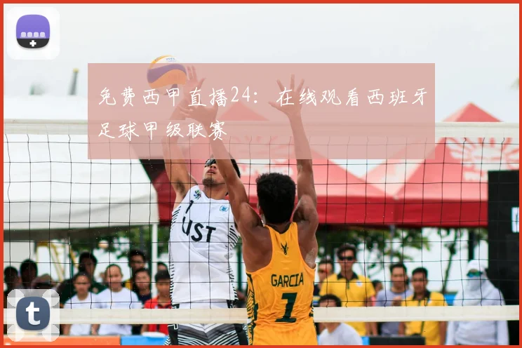 免费西甲直播24：在线观看西班牙足球甲级联赛