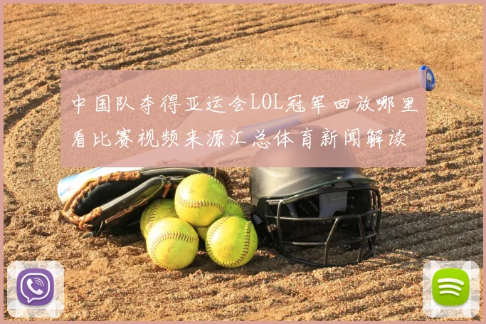 中国队夺得亚运会LOL冠军回放哪里看比赛视频来源汇总体育新闻解读
