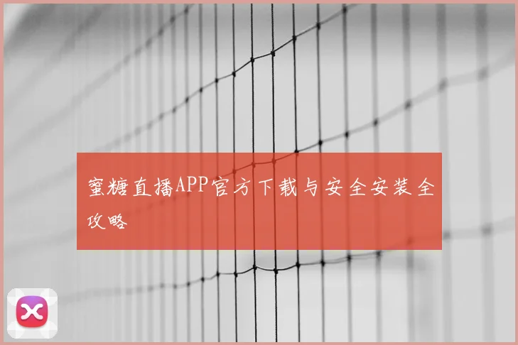 蜜糖直播APP官方下载与安全安装全攻略