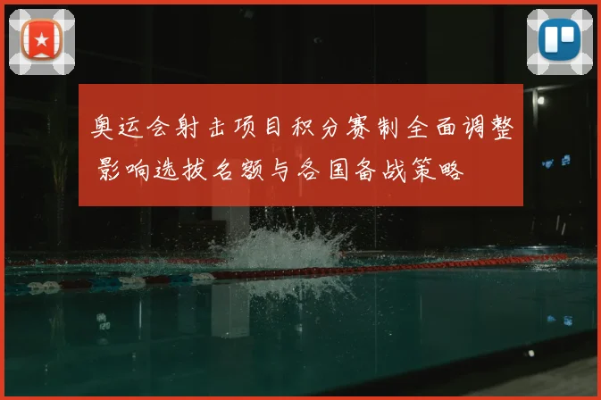 奥运会射击项目积分赛制全面调整 影响选拔名额与各国备战策略