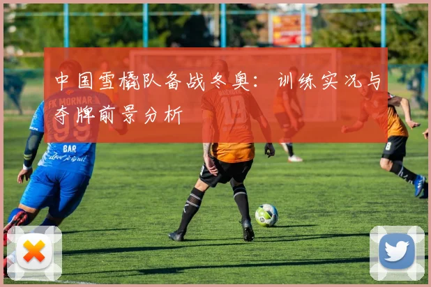 中国雪橇队备战冬奥：训练实况与夺牌前景分析