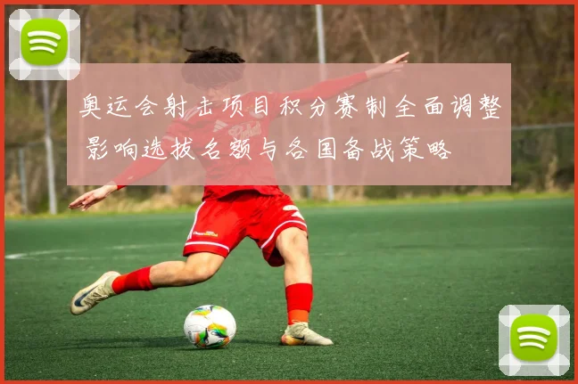 奥运会射击项目积分赛制全面调整 影响选拔名额与各国备战策略
