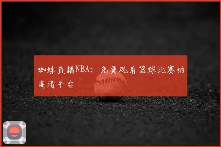 蜘蛛直播NBA：免费观看篮球比赛的高清平台