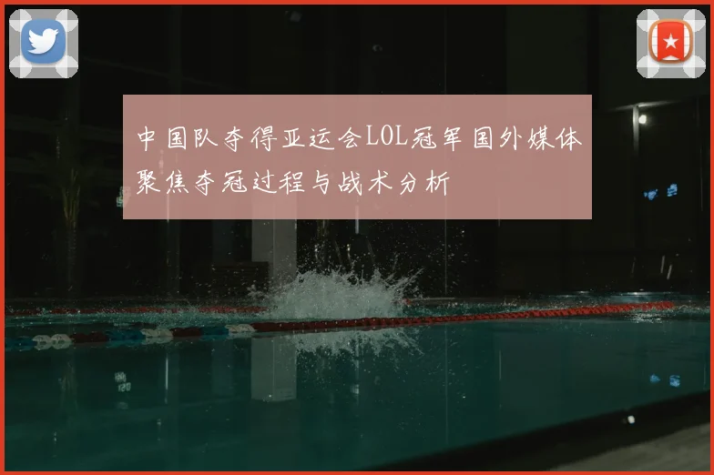 中国队夺得亚运会LOL冠军国外媒体聚焦夺冠过程与战术分析