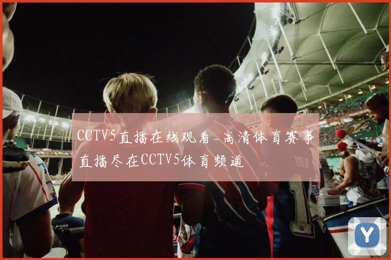 CCTV5直播在线观看_高清体育赛事直播尽在CCTV5体育频道