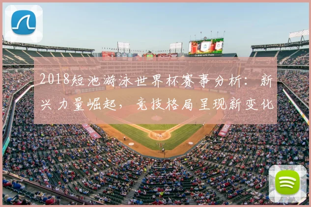2018短池游泳世界杯赛事分析：新兴力量崛起，竞技格局呈现新变化