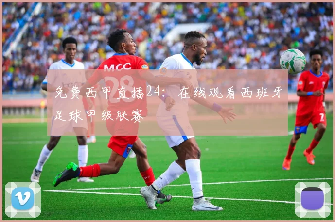 免费西甲直播24：在线观看西班牙足球甲级联赛