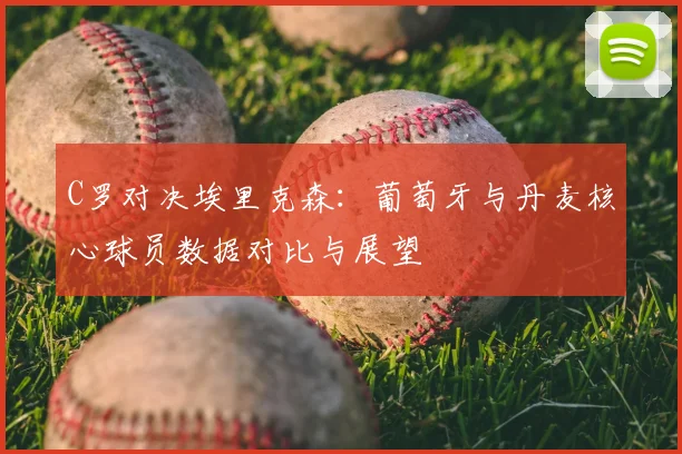C罗对决埃里克森：葡萄牙与丹麦核心球员数据对比与展望