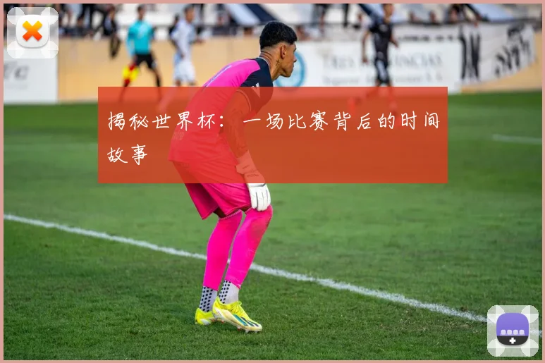 揭秘世界杯：一场比赛背后的时间故事
