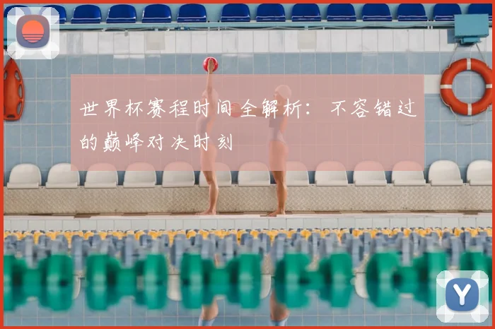 世界杯赛程时间全解析：不容错过的巅峰对决时刻