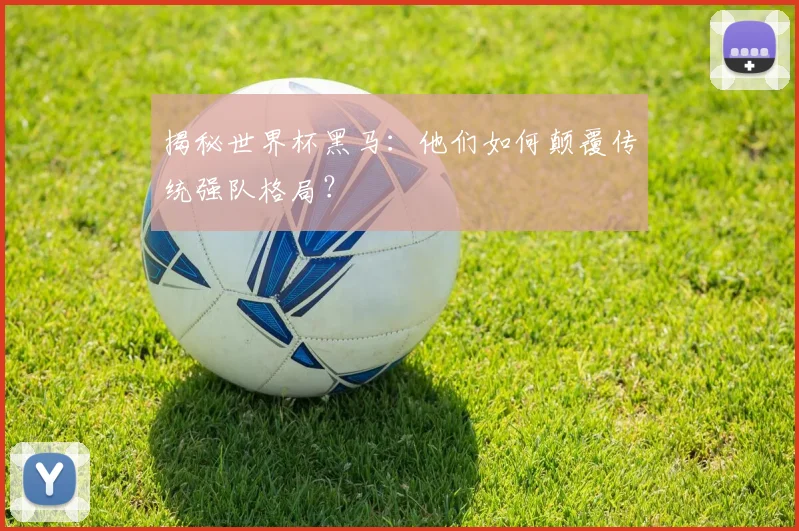 揭秘世界杯黑马：他们如何颠覆传统强队格局？