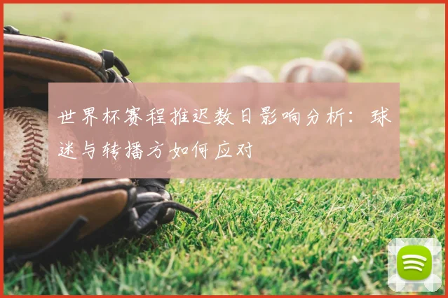 世界杯赛程推迟数日影响分析：球迷与转播方如何应对
