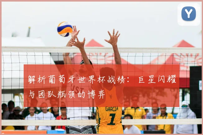 解析葡萄牙世界杯战绩：巨星闪耀与团队瓶颈的博弈