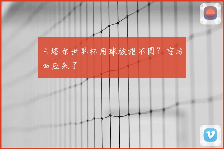 卡塔尔世界杯用球被指不圆？官方回应来了