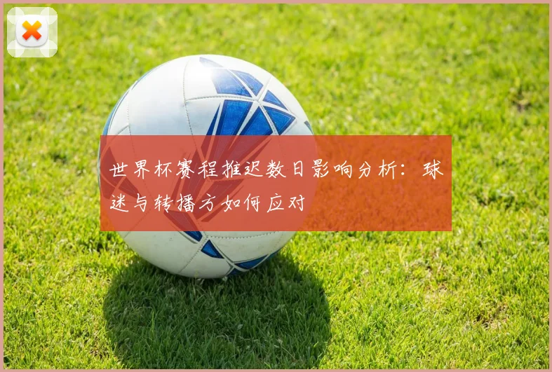 世界杯赛程推迟数日影响分析：球迷与转播方如何应对